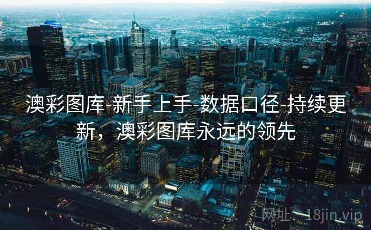 澳彩图库-新手上手-数据口径-持续更新，澳彩图库永远的领先