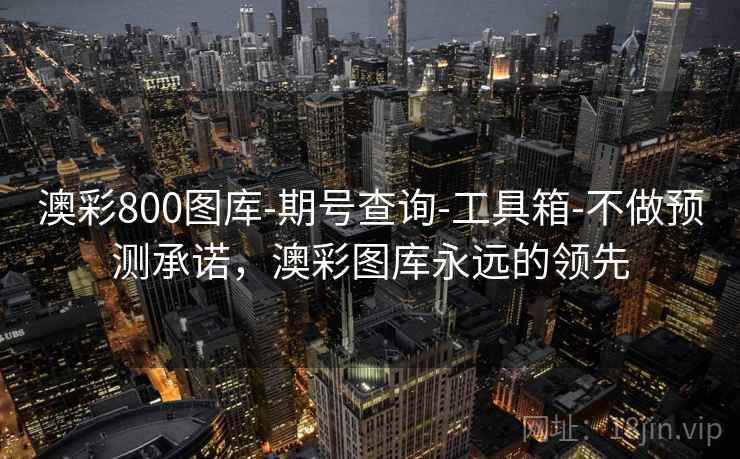 澳彩800图库-期号查询-工具箱-不做预测承诺，澳彩图库永远的领先