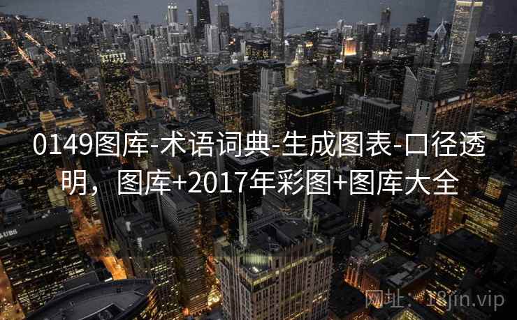 0149图库-术语词典-生成图表-口径透明,图库+2017年彩图+图库大全 0149图库-术语词典-生成图表-口径透明,图库+2017年彩图+图库大全