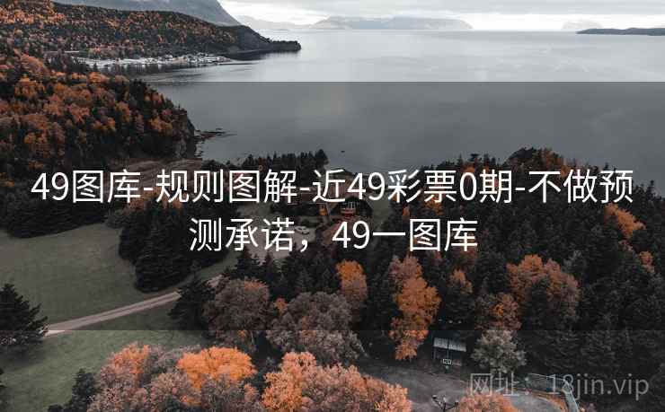 49图库-规则图解-近49彩票0期-不做预测承诺，49一图库