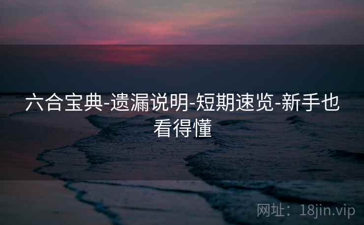 六合宝典-遗漏说明-短期速览-新手也看得懂 六合宝典-遗漏说明-短期速览-新手也看得懂