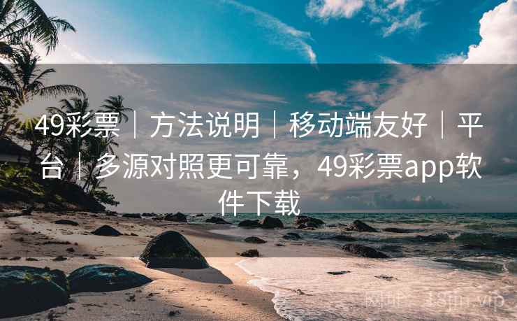 49彩票｜方法说明｜移动端友好｜平台｜多源对照更可靠，49彩票app软件下载