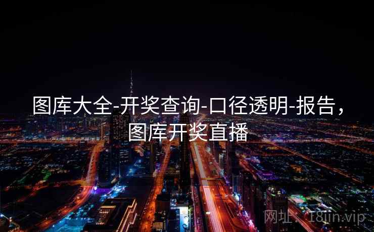 图库大全-开奖查询-口径透明-报告,图库开奖直播 图库大全-开奖查询-口径透明-报告,图库开奖直播