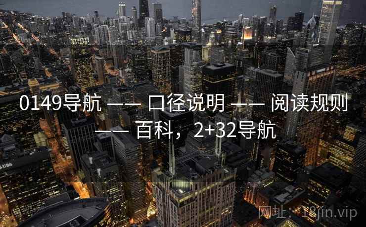 0149导航 —— 口径说明 —— 阅读规则 —— 百科，2+32导航