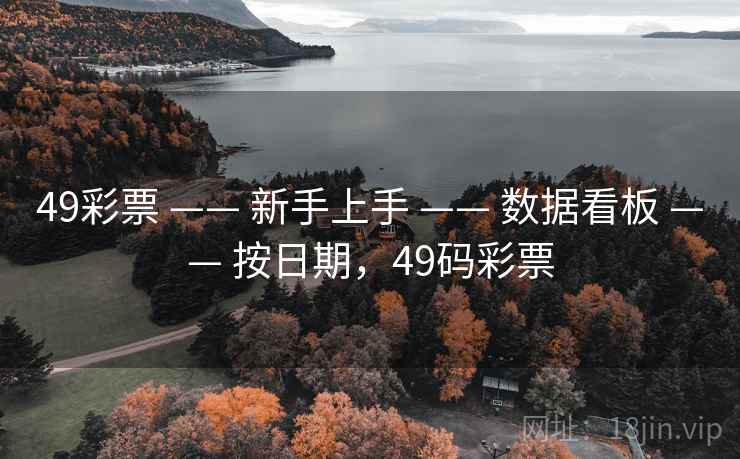 49彩票 —— 新手上手 —— 数据看板 —— 按日期,49码彩票 49彩票 —— 新手上手 —— 数据看板 —— 按日期,49码彩票
