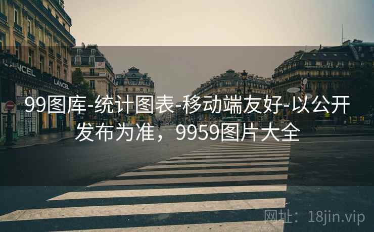 99图库-统计图表-移动端友好-以公开发布为准,9959图片大全 99图库-统计图表-移动端友好-以公开发布为准,9959图片大全
