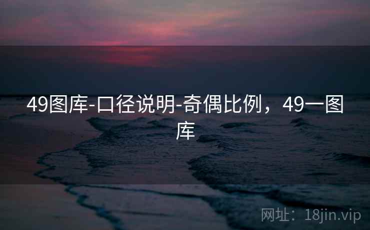 49图库-口径说明-奇偶比例，49一图库