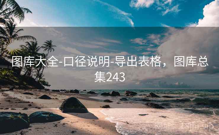 图库大全-口径说明-导出表格,图库总集243 图库大全-口径说明-导出表格,图库总集243