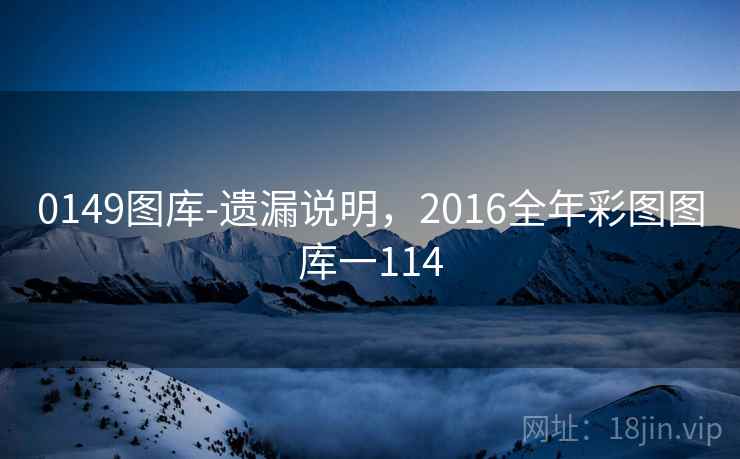 0149图库-遗漏说明，2016全年彩图图库一114