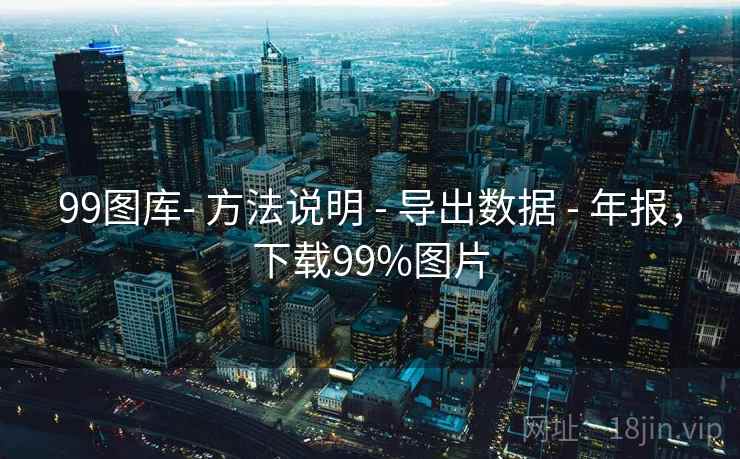 99图库- 方法说明 - 导出数据 - 年报，下载99%图片